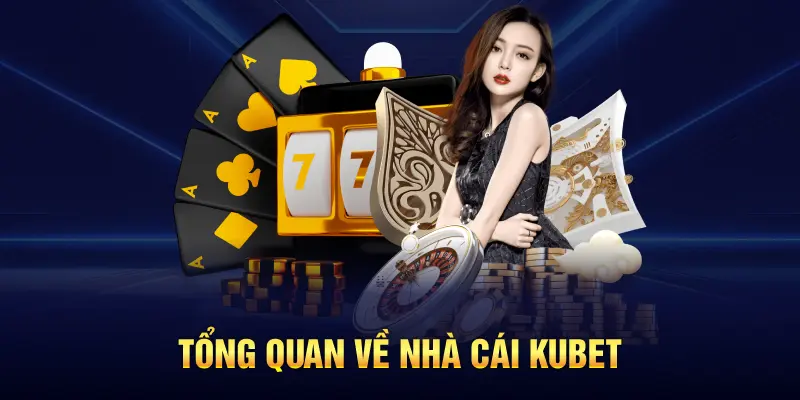 Tổng quan về nhà cái Kubet